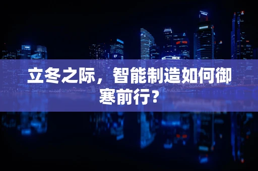立冬之际，智能制造如何御寒前行？