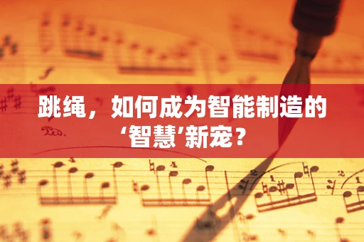 跳绳，如何成为智能制造的‘智慧’新宠？