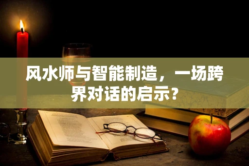 风水师与智能制造，一场跨界对话的启示？