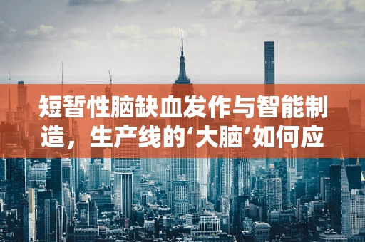 短暂性脑缺血发作与智能制造，生产线的‘大脑’如何应对突发性故障？