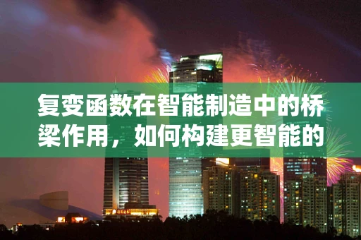 复变函数在智能制造中的桥梁作用，如何构建更智能的控制系统？