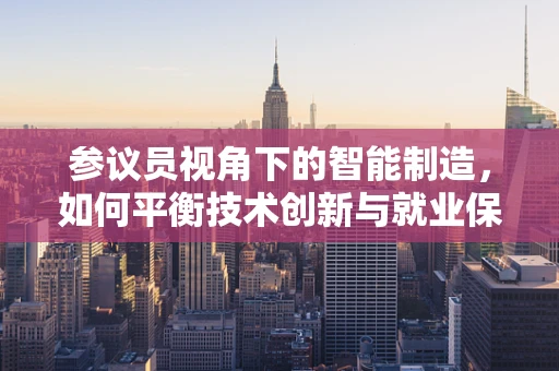 参议员视角下的智能制造，如何平衡技术创新与就业保障？