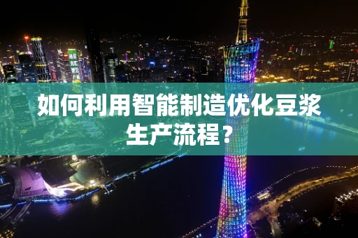 如何利用智能制造优化豆浆生产流程？