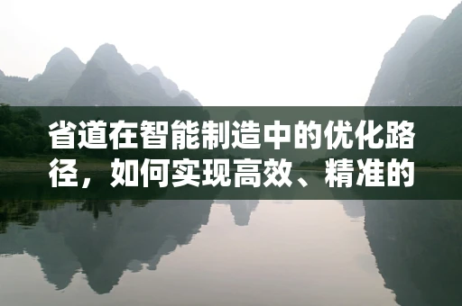 省道在智能制造中的优化路径，如何实现高效、精准的物流管理？