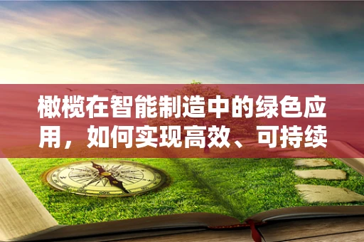 橄榄在智能制造中的绿色应用，如何实现高效、可持续的加工？