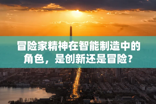 冒险家精神在智能制造中的角色，是创新还是冒险？