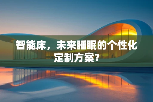 智能床，未来睡眠的个性化定制方案？