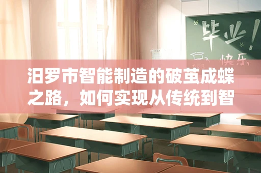 汨罗市智能制造的破茧成蝶之路，如何实现从传统到智能的跨越？