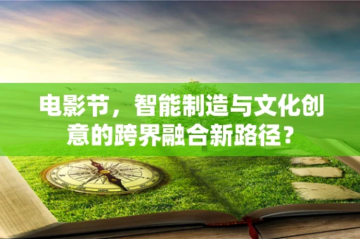电影节，智能制造与文化创意的跨界融合新路径？