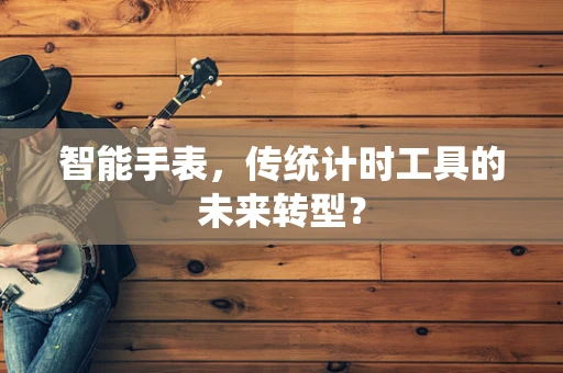 智能手表，传统计时工具的未来转型？