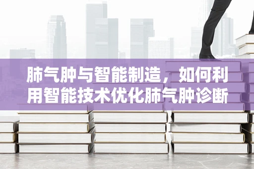 肺气肿与智能制造，如何利用智能技术优化肺气肿诊断与治疗？