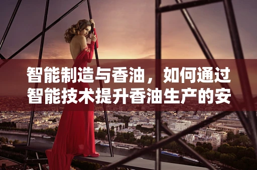 智能制造与香油，如何通过智能技术提升香油生产的安全与品质？