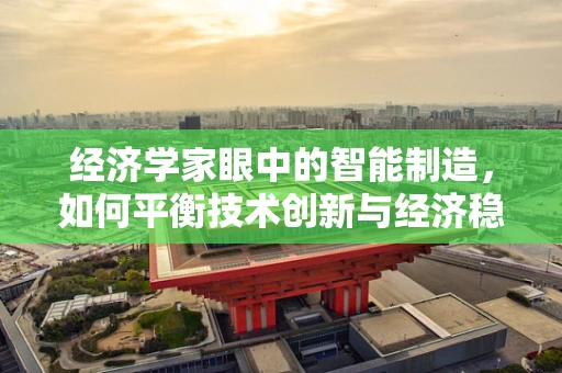 经济学家眼中的智能制造，如何平衡技术创新与经济稳定？