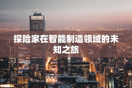 探险家在智能制造领域的未知之旅