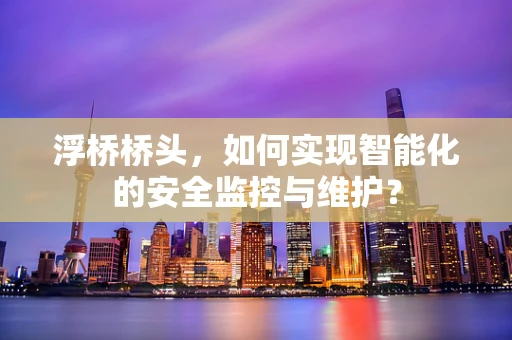 浮桥桥头，如何实现智能化的安全监控与维护？