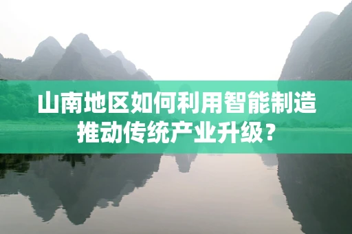 山南地区如何利用智能制造推动传统产业升级？