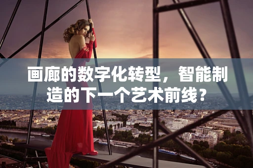 画廊的数字化转型，智能制造的下一个艺术前线？