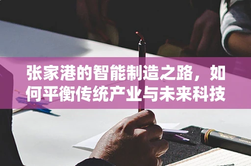 张家港的智能制造之路，如何平衡传统产业与未来科技？