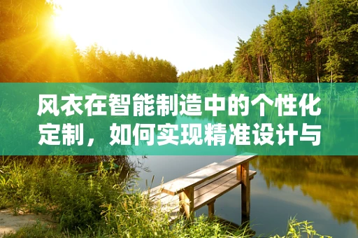 风衣在智能制造中的个性化定制，如何实现精准设计与高效生产？
