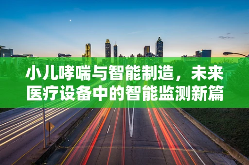 小儿哮喘与智能制造，未来医疗设备中的智能监测新篇章？