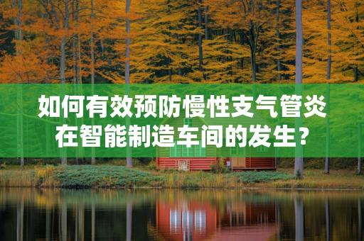 如何有效预防慢性支气管炎在智能制造车间的发生？