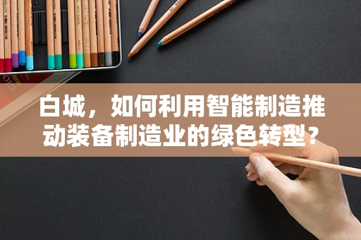 白城，如何利用智能制造推动装备制造业的绿色转型？