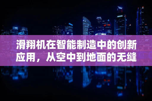 滑翔机在智能制造中的创新应用，从空中到地面的无缝衔接