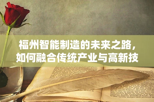 福州智能制造的未来之路，如何融合传统产业与高新技术？