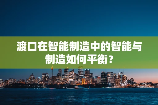 渡口在智能制造中的智能与制造如何平衡？