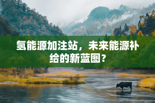 氢能源加注站，未来能源补给的新蓝图？
