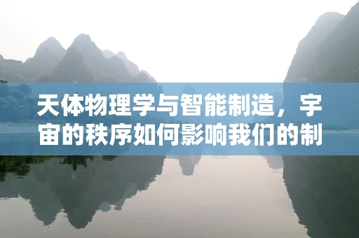 天体物理学与智能制造，宇宙的秩序如何影响我们的制造技术？