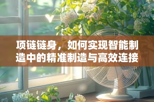 项链链身，如何实现智能制造中的精准制造与高效连接？