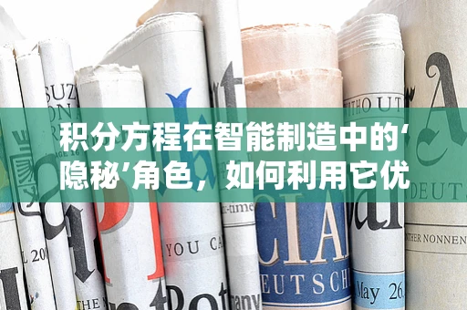 积分方程在智能制造中的‘隐秘’角色，如何利用它优化生产流程？