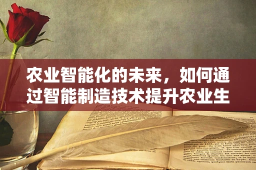 农业智能化的未来，如何通过智能制造技术提升农业生产效率？