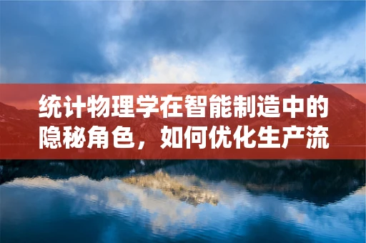 统计物理学在智能制造中的隐秘角色，如何优化生产流程的微观视角？
