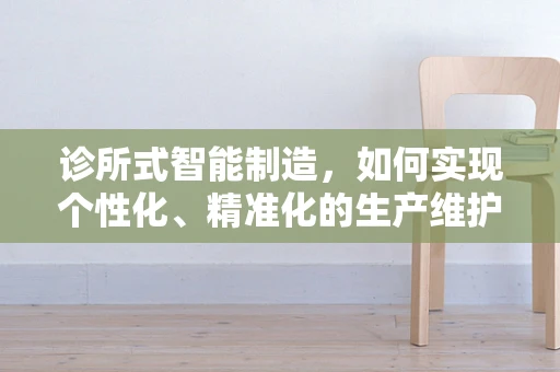 诊所式智能制造，如何实现个性化、精准化的生产维护？