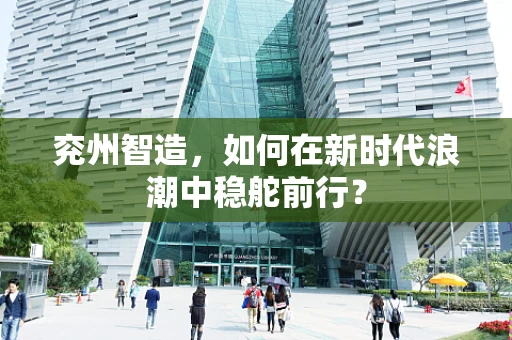 兖州智造，如何在新时代浪潮中稳舵前行？