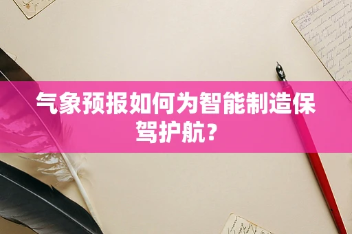 气象预报如何为智能制造保驾护航？