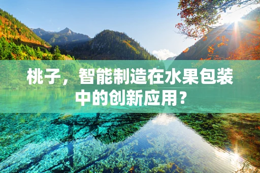 桃子，智能制造在水果包装中的创新应用？