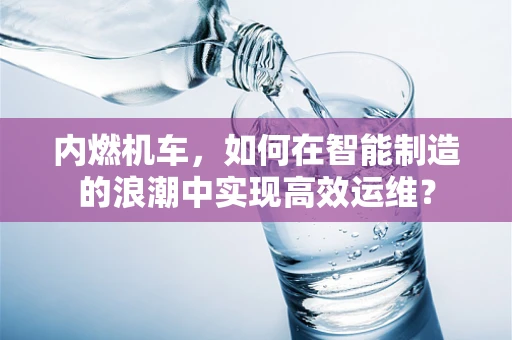 内燃机车，如何在智能制造的浪潮中实现高效运维？