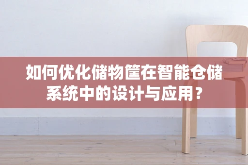 如何优化储物筐在智能仓储系统中的设计与应用？