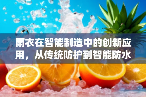 雨衣在智能制造中的创新应用，从传统防护到智能防水的跨越