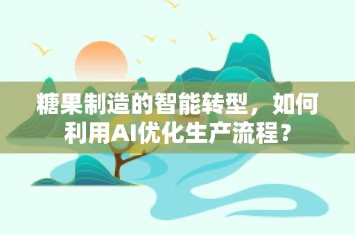 糖果制造的智能转型，如何利用AI优化生产流程？