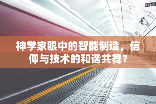 神学家眼中的智能制造，信仰与技术的和谐共舞？
