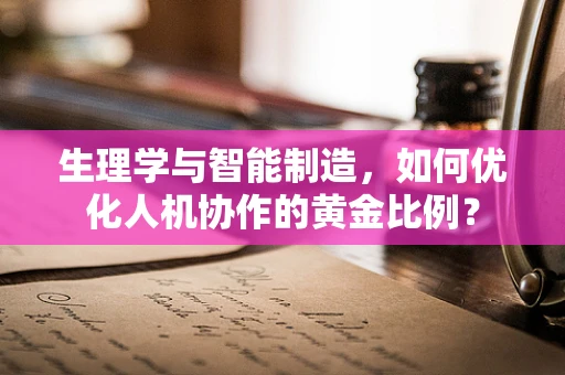 生理学与智能制造，如何优化人机协作的黄金比例？