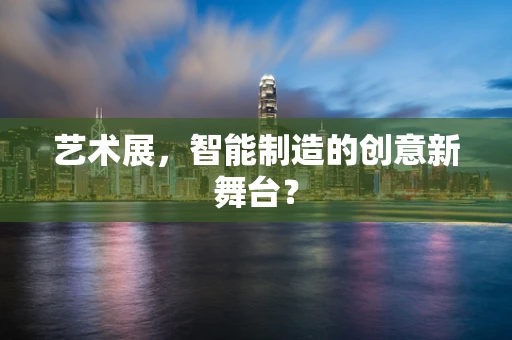 艺术展，智能制造的创意新舞台？