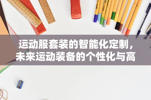 运动服套装的智能化定制，未来运动装备的个性化与高效生产