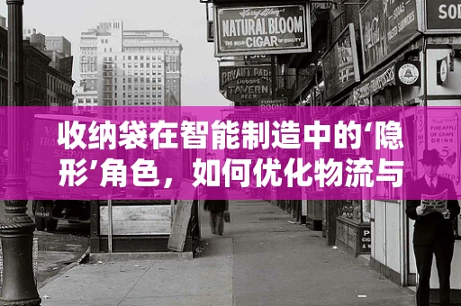 收纳袋在智能制造中的‘隐形’角色，如何优化物流与存储效率？