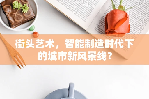 街头艺术，智能制造时代下的城市新风景线？