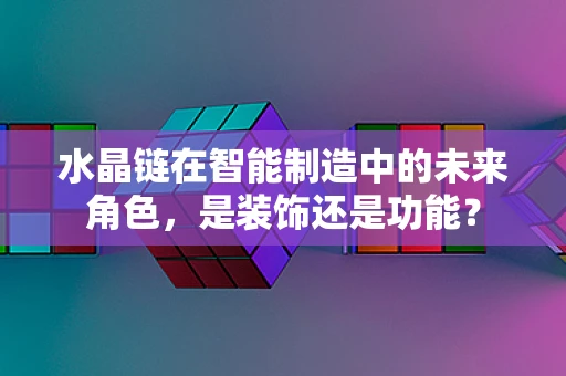 水晶链在智能制造中的未来角色，是装饰还是功能？